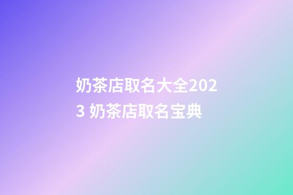 奶茶店取名大全2023 奶茶店取名宝典-第1张-店铺起名-玄机派